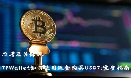 思考及关键词

TPWallet如何使用现金购买USDT：完整指南