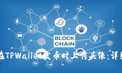 如何在TPWallet发币时上传头像：详细指南