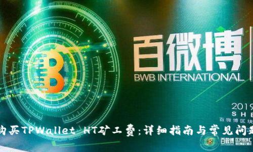 如何购买TPWallet HT矿工费：详细指南与常见问题解答