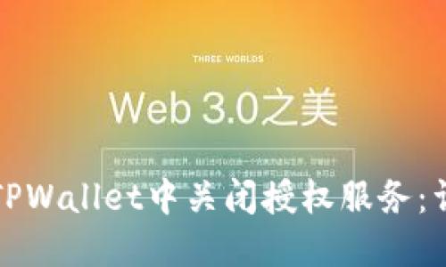 如何在TPWallet中关闭授权服务：详细指南