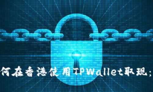 fiaoti如何在香港使用TPWallet取现：完整指南