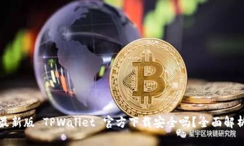 最新版 TPWallet 官方下载安全吗？全面解析