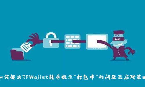 如何解决TPWallet转币提示“打包中”的问题及应对策略